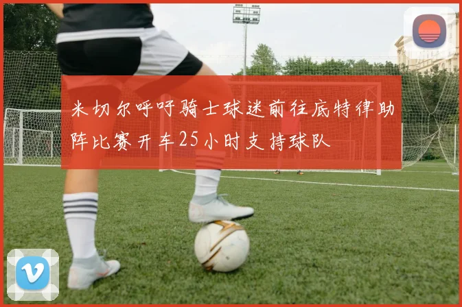 米切尔呼吁骑士球迷前往底特律助阵比赛开车25小时支持球队